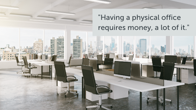 "Having a physical office requires money, a lot of it."