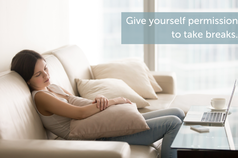 Give yourself permission to take breaks